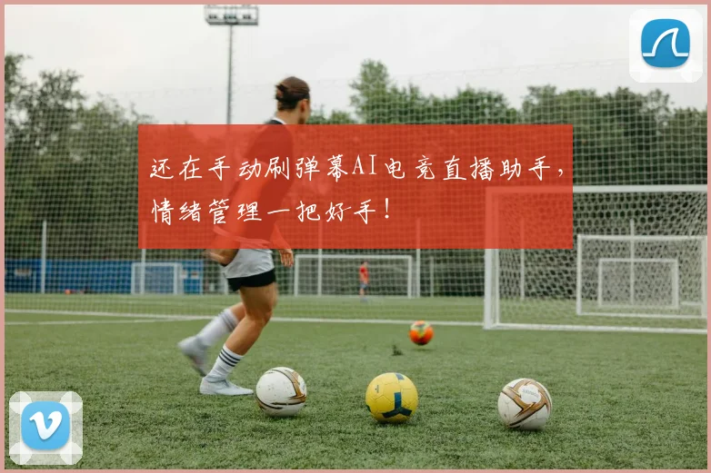还在手动刷弹幕AI电竞直播助手，情绪管理一把好手！
