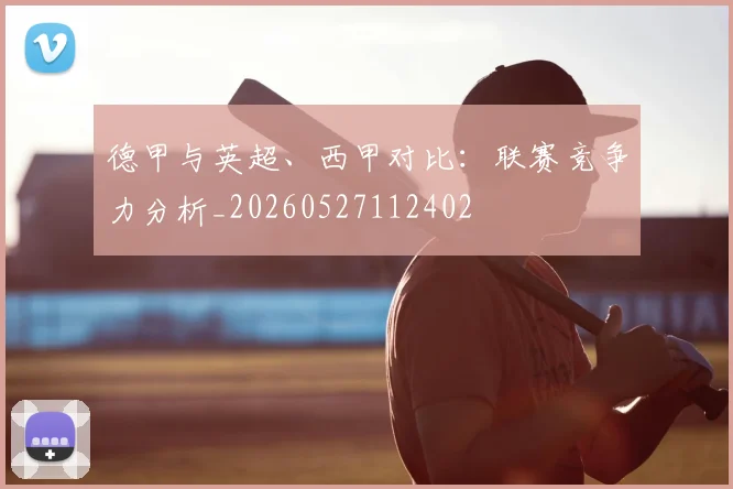 德甲与英超、西甲对比：联赛竞争力分析_20260527112402