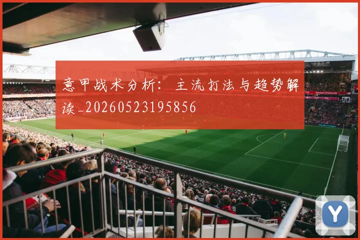 意甲战术分析：主流打法与趋势解读_20260523195856