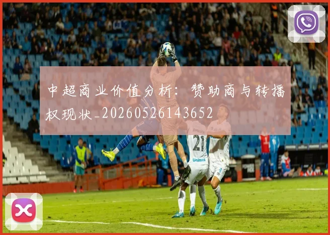 中超商业价值分析：赞助商与转播权现状_20260526143652