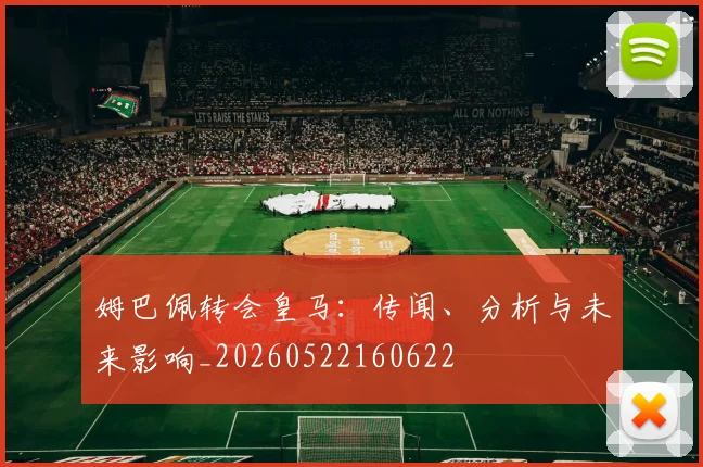 姆巴佩转会皇马：传闻、分析与未来影响_20260522160622