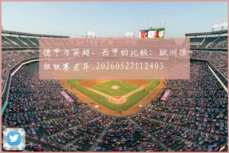 德甲与英超、西甲的比较:欧洲顶级联赛差异_20260527112403