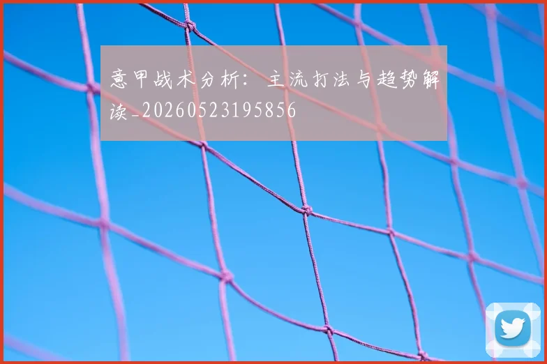 意甲战术分析：主流打法与趋势解读_20260523195856