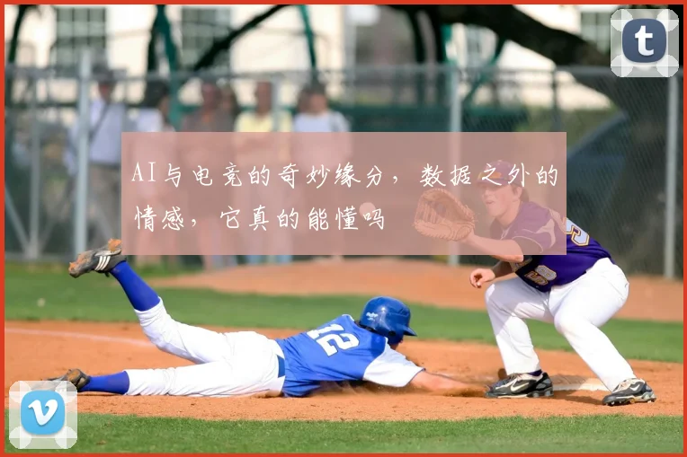 AI与电竞的奇妙缘分，数据之外的情感，它真的能懂吗