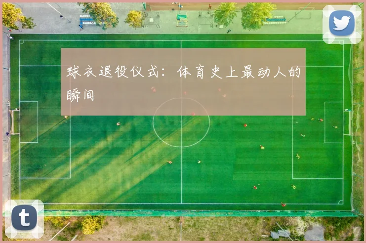 球衣退役仪式：体育史上最动人的瞬间