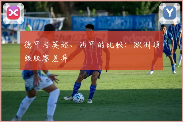 德甲与英超、西甲的比较:欧洲顶级联赛差异